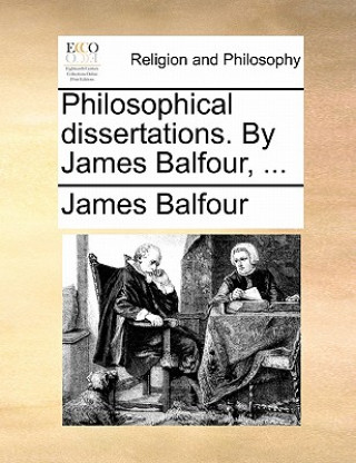 Philosophical Dissertations. by James Balfour, ...