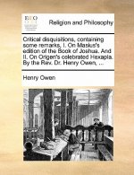 Critical Disquisitions, Containing Some Remarks, I. on Masius's Edition of the Book of Joshua. and II. on Origen's Celebrated Hexapla. by the REV. Dr.