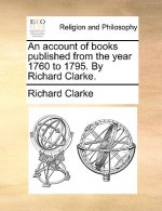 Account of Books Published from the Year 1760 to 1795. by Richard Clarke.
