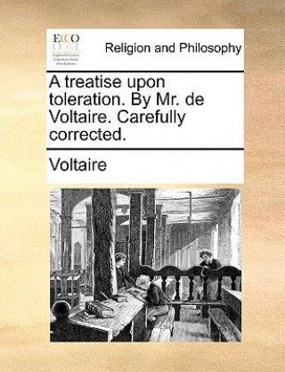 Treatise Upon Toleration. by Mr. de Voltaire. Carefully Corrected.
