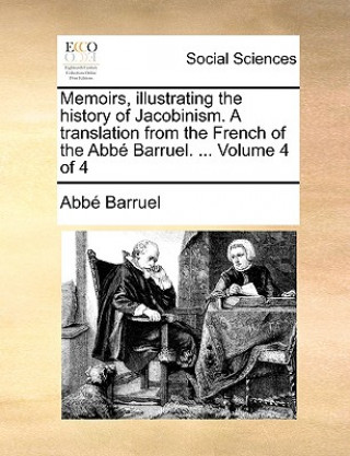 Memoirs, illustrating the history of Jacobinism. A translation from the French of the Abbe Barruel. ... Volume 4 of 4