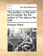 Auction, or the Poet Turn'd Painter. by the Author of the Step to the Bath.