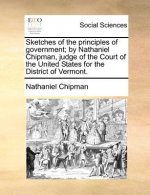 Sketches of the Principles of Government; By Nathaniel Chipman, Judge of the Court of the United States for the District of Vermont.