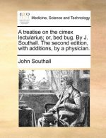 Treatise on the Cimex Lectularius; Or, Bed Bug. by J. Southall. the Second Edition, with Additions, by a Physician.