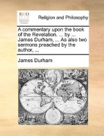 commentary upon the book of the Revelation. ... by ... James Durham, ... As also two sermons preached by the author, ...