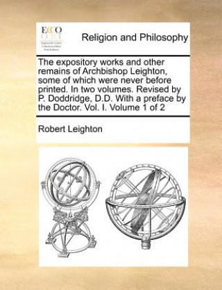 Expository Works and Other Remains of Archbishop Leighton, Some of Which Were Never Before Printed. in Two Volumes. Revised by P. Doddridge, D.D. with