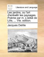 Les jardins, ou l'art d'embellir les paysages. Poï¿½me par m. L'abbï¿½ de Lille, ... VIe. edition.