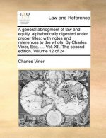 A general abridgment of law and equity, alphabetically digested under proper titles; with notes and references to the whole. By Charles Viner, Esq. ..