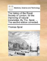 History of the Royal-Society of London, for the Improving of Natural Knowledge. by Tho. Sprat. ... the Second Edition Corrected.