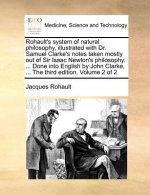 Rohault's System of Natural Philosophy, Illustrated with Dr. Samuel Clarke's Notes Taken Mostly Out of Sir Isaac Newton's Philosophy. ... Done Into En