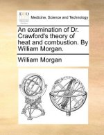 Examination of Dr. Crawford's Theory of Heat and Combustion. by William Morgan.