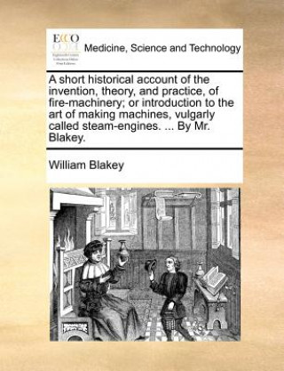 Short Historical Account of the Invention, Theory, and Practice, of Fire-Machinery; Or Introduction to the Art of Making Machines, Vulgarly Called Ste