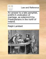 Answer to a Late Pamphlet, Entitl'd a Vindication of Marriage, as Solemniz'd by Presbyterians in the North of Ireland.