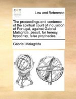 Proceedings and Sentence of the Spiritual Court of Inquisition of Portugal, Against Gabriel Malagrida, Jesuit, for Heresy, Hypocrisy, False Prophecies