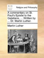 Commentary on St. Paul's Epistle to the Galatians, ... Written by ... Dr. Martin Luther.