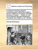 Method of Studying Physick. Containing What a Physician Ought to Know in Relation to the Nature of Bodies, the Laws of Motion; ... Written in Latin by