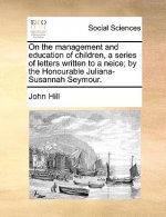 On the Management and Education of Children, a Series of Letters Written to a Neice; By the Honourable Juliana-Susannah Seymour.