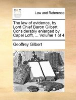 law of evidence, by Lord Chief Baron Gilbert. Considerably enlarged by Capel Lofft, ... Volume 1 of 4
