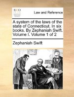 System of the Laws of the State of Connecticut. in Six Books. by Zephaniah Swift. Volume I. Volume 1 of 2