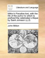 Milton's Paradise Lost, with the Life of the Author to Which Is Prefixed the Celebrated Critique by Saml Johnson LL.D.