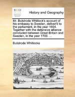 Mr. Bulstrode Whitlock's Account of His Embassy to Sweden, Deliver'd to the Parliament, in the Year 1654. Together with the Defensive Alliance Conclud