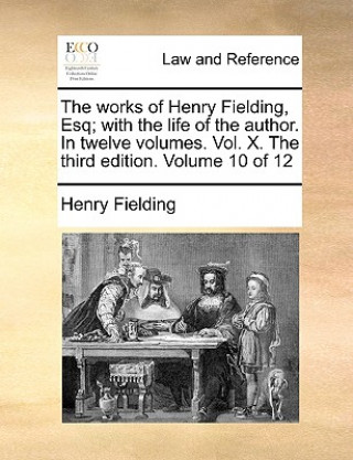 Works of Henry Fielding, Esq; With the Life of the Author. in Twelve Volumes. Vol. X. the Third Edition. Volume 10 of 12