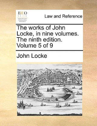 Works of John Locke, in Nine Volumes. the Ninth Edition. Volume 5 of 9
