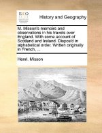 M. Misson's Memoirs and Observations in His Travels Over England. with Some Account of Scotland and Ireland. Dispos'd in Alphabetical Order. Written O