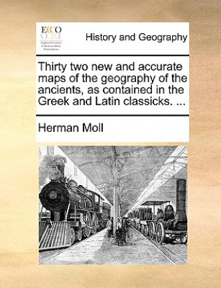 Thirty Two New and Accurate Maps of the Geography of the Ancients, as Contained in the Greek and Latin Classicks. ...