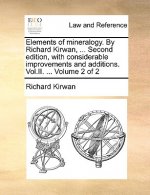 Elements of mineralogy. By Richard Kirwan, ... Second edition, with considerable improvements and additions. Vol.II. ... Volume 2 of 2