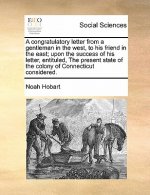 Congratulatory Letter from a Gentleman in the West, to His Friend in the East; Upon the Success of His Letter, Entituled, the Present State of the Col