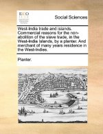 West-India Trade and Islands. Commercial Reasons for the Non-Abolition of the Slave Trade, in the West-India Islands, by a Planter. and Merchant of Ma