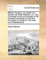 Effects of Slavery, on Morals and Industry. by Noah Webster, Jun. Esq. Counsellor at Law and Member of the Connecticut Society for Ehe [Sic] Promotion