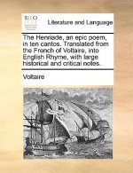 Henriade, an Epic Poem, in Ten Cantos. Translated from the French of Voltaire, Into English Rhyme, with Large Historical and Critical Notes.