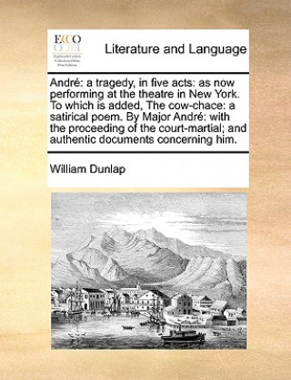 Andrï¿½: a tragedy, in five acts: as now performing at the theatre in New York. To which is added, The cow-chace: a satirical poem. By Major Andrï¿½: