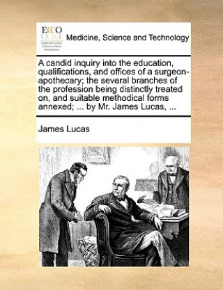 Candid Inquiry Into the Education, Qualifications, and Offices of a Surgeon-Apothecary; The Several Branches of the Profession Being Distinctly Treate