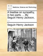 Treatise on Sympathy, in Two Parts. ... by Seguin Henry Jackson, ...