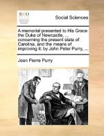 Memorial Presented to His Grace the Duke of Newcastle, ... Concerning the Present State of Carolina, and the Means of Improving It