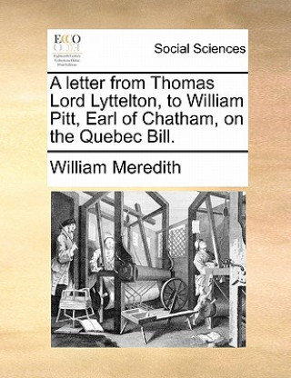 Letter from Thomas Lord Lyttelton, to William Pitt, Earl of Chatham, on the Quebec Bill.