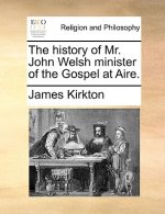 History of Mr. John Welsh Minister of the Gospel at Aire.