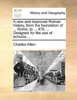 New and Improved Roman History, from the Foundation of ... Rome, to ... 476, ... Designed for the Use of Schools....