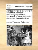 Critical Review of the Works of Dr Samuel Johnson, Containing a Particular Vindication of Several Eminent Characters. Second Edition.