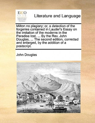 Milton No Plagiary; Or, a Detection of the Forgeries Contained in Lauder's Essay on the Imitation of the Moderns in the Paradise Lost. ... by the REV.