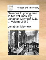 Sermons to Young Men. in Two Volumes. by Jonathan Mayhew, D.D. ... Volume 2 of 2