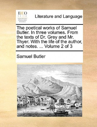 Poetical Works of Samuel Butler. in Three Volumes. from the Texts of Dr. Grey and Mr. Thyer. with the Life of the Author, and Notes. ... Volume 2 of 3