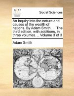 inquiry into the nature and causes of the wealth of nations. By Adam Smith, ... The third edition, with additions, in three volumes. .. Volume 3 of 3