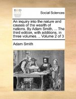 inquiry into the nature and causes of the wealth of nations. By Adam Smith, ... The third edition, with additions, in three volumes. .. Volume 2 of 3