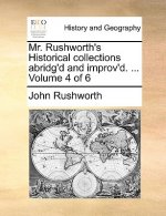 Mr. Rushworth's Historical collections abridg'd and improv'd. ... Volume 4 of 6