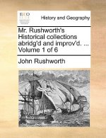 Mr. Rushworth's Historical collections abridg'd and improv'd. ... Volume 1 of 6