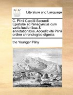 C. Plinii C]cilii Secundi Epistol] Et Panegyricus Cum Variis Lectionibus & Annotationibus. Accedit Vita Plinii Ordine Chronologico Digesta.